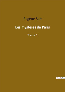 Les mystères de Paris. Exploration des bas-fonds parisiens à travers les destins croisés de personna - Sue Eugène
