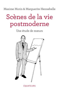 Scènes de la vie postmoderne. Une étude de moeurs - Morin Maxime ; Hennebelle Marguerite