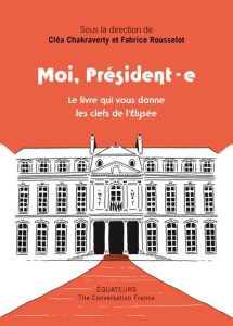 Moi président·e. Le livre qui vous donne les clés de l'Elysée - Chakraverty Cléa ; Rousselot Fabrice