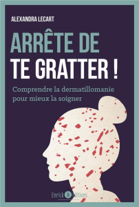 Arrête de te gratter ! Comprendre la dermatillomanie pour mieux la soigner - Lecart Alexandra ; Pelissolo Antoine