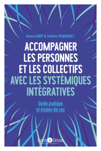 Accompagner les personnes et les collectifs avec les systémiques intégratives. Guide pratique et étu - Aubry Karine ; Demarquet Frédéric