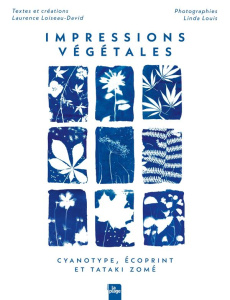 Impressions Végétales. Cyanotype, écoprint et tataki zomé - Loiseau-David Laurence ; Louis Linda