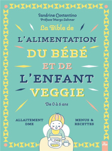 La Bible de l'alimentation du bébé et de l'enfant veggie. De 0 à 6 ans - Allaitement, DME, menus & r - Costantino Sandrine ; Lahmer Margot