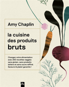 La cuisine des produits bruts. Changez votre alimentation avec 250 recettes veggies sans gluten, san - Chaplin Amy ; Smart Anson