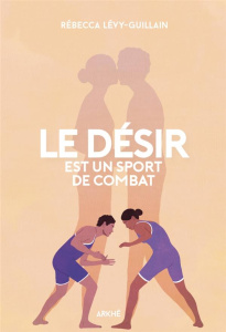 Le désir est un sport de combat. Sociologie de l'origine et des discordances du désir - Lévy-Guillain Rébecca