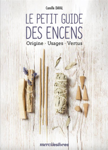 Le petit guide des encens. Origine, usages, vertus - Daval Camille