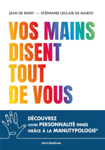 Vos mains disent tout de vous. Découvrez votre personnalité innée grâce à la manutypologie - Bony Jean de ; Leclair de Marco Stéphanie
