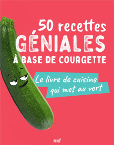 50 recettes géniales à base de courgette. Le livre de cuisine qui met au vert - COLLECTIF