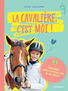 La cavalière c'est moi ! Comprendre, aimer et prendre soin de son cheval ! - Ducharme Sophie