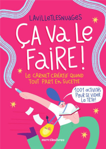 Ça va le faire ! Le carnet créatif quand tout part en sucette. 1001 activités pour se vider la tête - LAVILLETLESNUAGES