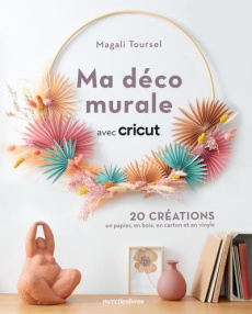 Ma déco murale avec Cricut. 20 créations en papier, en bois, en carton et en vinyle - Toursel Magali ; Lemaire Madeleine