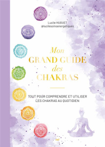 Mon grand guide des chakras. Tout pour comprendre et utiliser les chakras au quotidien - Huguet Lucile