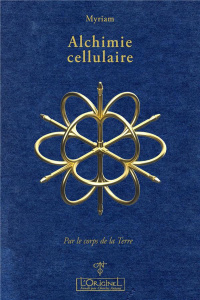 Alchimie cellulaire. Tome 1 : Par le corps de la Terre, Thérapie du 3e Millénaire - MYRIAM