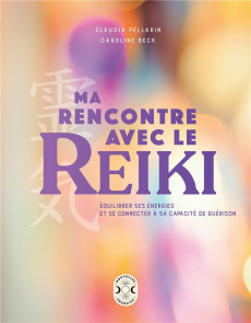Ma rencontre avec le Reiki. Équilibrer ses énergies et se connecter à sa capacité de guérison - Beck Caroline ; Pellarin Claudia
