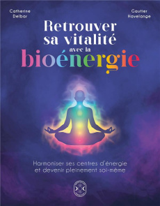 Retrouver sa vitalité avec la bioénergie. Harmoniser ses centres d'énergie et devenir pleinement soi - Delbar Catherine ; Havelange Gautier