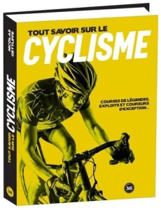 Tout savoir sur le cyclisme. Courses de légende, exploits et coureurs d'exception... - Gettliffe Nicolas