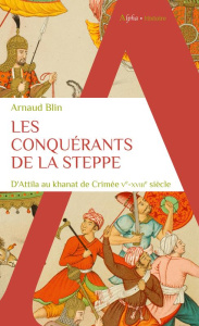 Les conquérants de la steppe. D'Attila au khanat de Crimée, Ve-XVIIIe siècle - Blin Arnaud