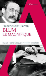 Blum le Magnifique. Du Juif "Belle Epoque" au leader socialiste - Salat-Baroux Frédéric