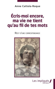 Ecris moi encore , ma vie ne tient qu'au fil de tes mots. Récit d'une correspondance - Cattoia Roque anne