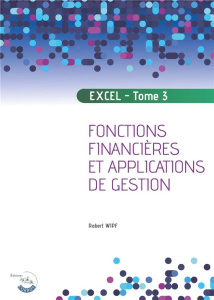 Apprendre Excel. Tome 3, Fonctions financières et applications de gestion, Edition 2022 - Wipf Robert