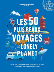 Les 50 plus beaux voyages de Lonely Planet. 50 itinéraires à pied, en voiture, en cargo, à vélo, en - Adagio Angélique ; Angot Claire ; Bacquet Rodolphe