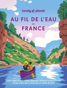 Au fil de l'eau en France. Les plus beaux sites et itinéraires au rythmes des flots - LONELY PLANET