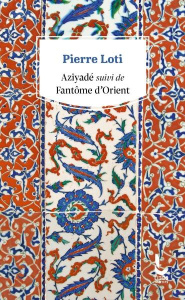 Aziyadé. Suivi de Fantôme d'Orient et Petite suite mourante à Fantôme d'Orient (1894) - Loti Pierre ; Quella-Villéger Alain