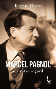 Marcel Pagnol, un autre regard - Hann Karin