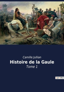 Histoire de la Gaule. Tome 1 - Jullian Camille