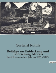 BEITRAGE ZUR ENTDECKUNG UND ERFORSCHUNG AFRICA'S - ERKUNDUNGEN UND ENTDECKUNGEN IN AFRIKA: EIN HISTO - ROHLFS GERHARD