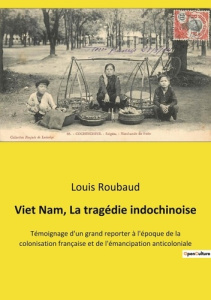 Viet Nam, La tragédie indochinoise. Témoignage d'un grand reporter à l'époque de la colonisation fra - Roubaud Louis