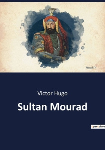 Sultan Mourad. La rédemption inattendue d'un tyran sanguinaire - Hugo Victor