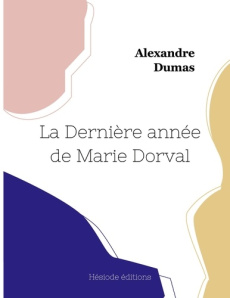 La Dernière année de Marie Dorval - Dumas Alexandre
