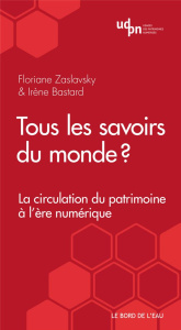 Tous les savoirs du monde ? La circulation du patrimoine à l'ère numérique - Zaslavsky Floriane ; Bastard Irène