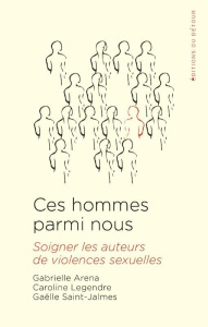Ces hommes parmi nous. Soigner les auteurs de violences sexuelle - Aréna Gabrielle ; Legendre Caroline ; Saint-jalmes