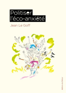 Politiser l'éco-anxiété - Le Goff Jean