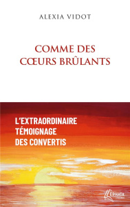 Comme des coeurs brûlants. L'extraordinaire témoignage des convertis - Vidot Alexia ; Du Verdier Elise ; Esperet François
