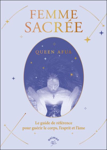 Femme sacrée. Le guide de référence pour guérir le corps, l'esprit et l'âme - Afua Queen ; Julie Blanc