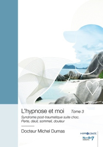 L'hypnose et moi. Tome 3, Syndrome post-traumatique suite choc - Perte, deuil, sommeil, douleur - Dumas Michel