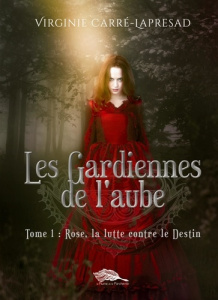 Les gardiennes de l'aube Tome 1 : Rose, la lutte contre le destin - Carré-Lapresad Virginie