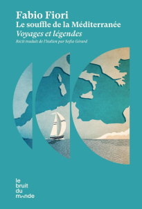 Le souffle de la Méditerranée. Voyages et légendes - Fiori Fabio ; Gérard Sofia