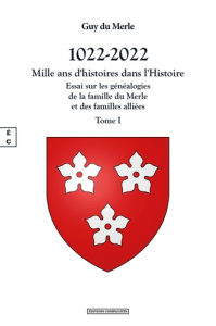 1022-2022 - Mille ans d'histoires dans l'histoire. Tome 1 : Essai sur les généalogies de la famille - Merle Guy du