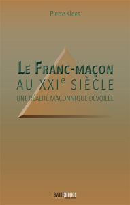 Le Franc-maçon au XXIème siècle. Une réalité maçonnique dévoilée - Klees Pierre