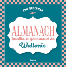 La Wallonie insolite et gourmande. Almanach - Boschman Eric