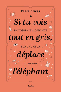Si tu vois tout en gris, déplace l'éléphant. Philosophie vagabonde sur l'humeur du monde - Seys Pascale ; Chabot Pascal