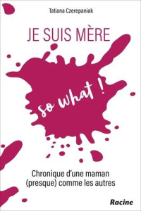 Je suis mère, so what ! Chronique d'une maman (presque) comme les autres - Czerepaniak Tatiana