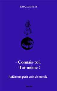 Refaire un petit coin de monde. Connais-toi ! Toi-même ! - Seys Pascale