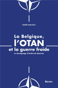 La Belgique, l'OTAN et la guerre froide. Le témoignage d'André de Staercke - Hoorickx Estelle