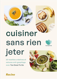 Cuisiner sans rien jeter. 60 recettes créatives et astuces anti-gaspillage avec Too Good To Go - TOO GOOD TO GO