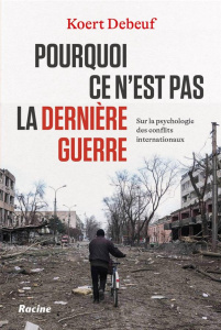 Pourquoi ce n’est pas la dernière guerre. Sur les raisons psychologie des conflits internationaux - Debeuf Koert